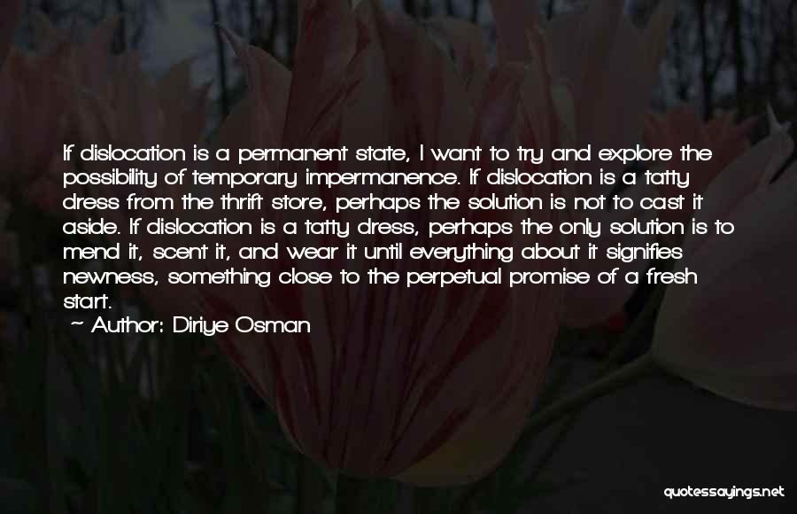 Diriye Osman Quotes: If Dislocation Is A Permanent State, I Want To Try And Explore The Possibility Of Temporary Impermanence. If Dislocation Is