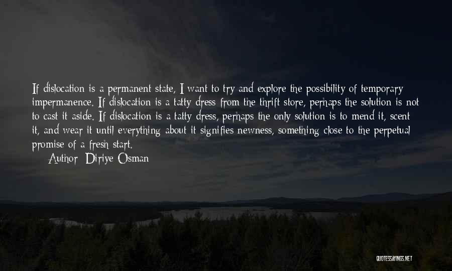 Diriye Osman Quotes: If Dislocation Is A Permanent State, I Want To Try And Explore The Possibility Of Temporary Impermanence. If Dislocation Is