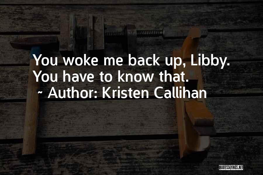 Kristen Callihan Quotes: You Woke Me Back Up, Libby. You Have To Know That.