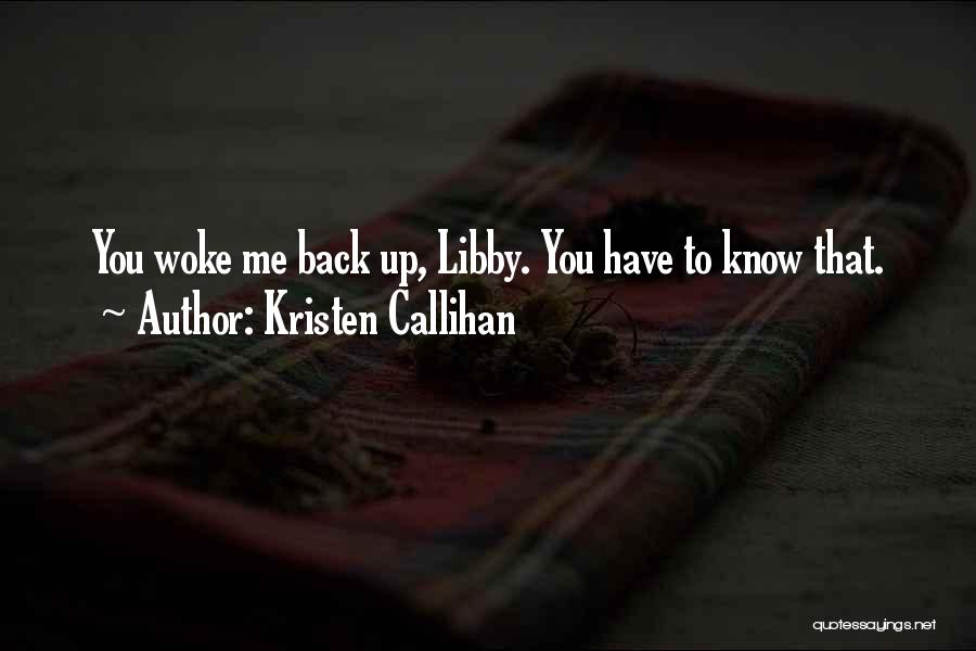 Kristen Callihan Quotes: You Woke Me Back Up, Libby. You Have To Know That.