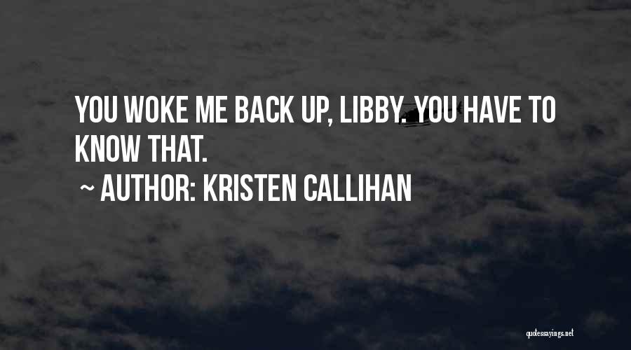 Kristen Callihan Quotes: You Woke Me Back Up, Libby. You Have To Know That.
