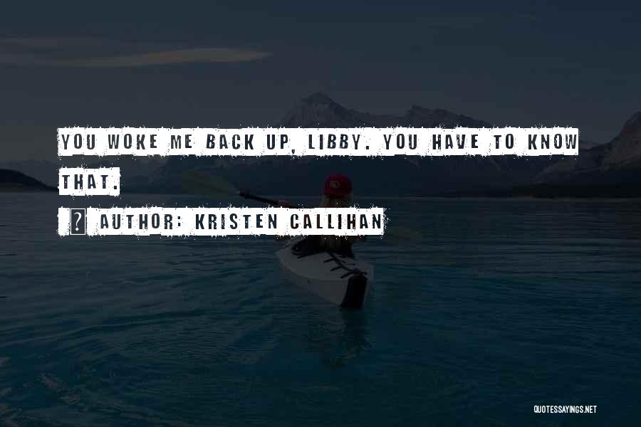 Kristen Callihan Quotes: You Woke Me Back Up, Libby. You Have To Know That.