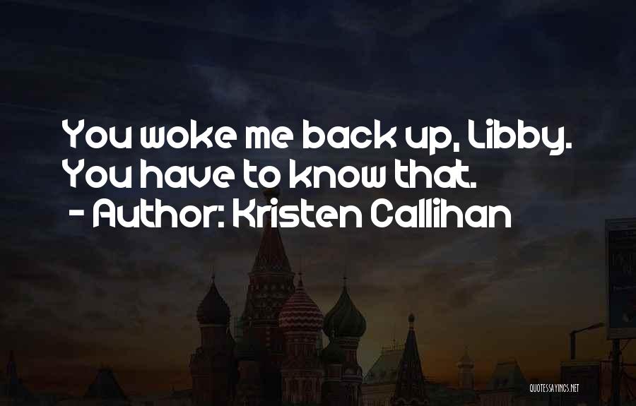 Kristen Callihan Quotes: You Woke Me Back Up, Libby. You Have To Know That.