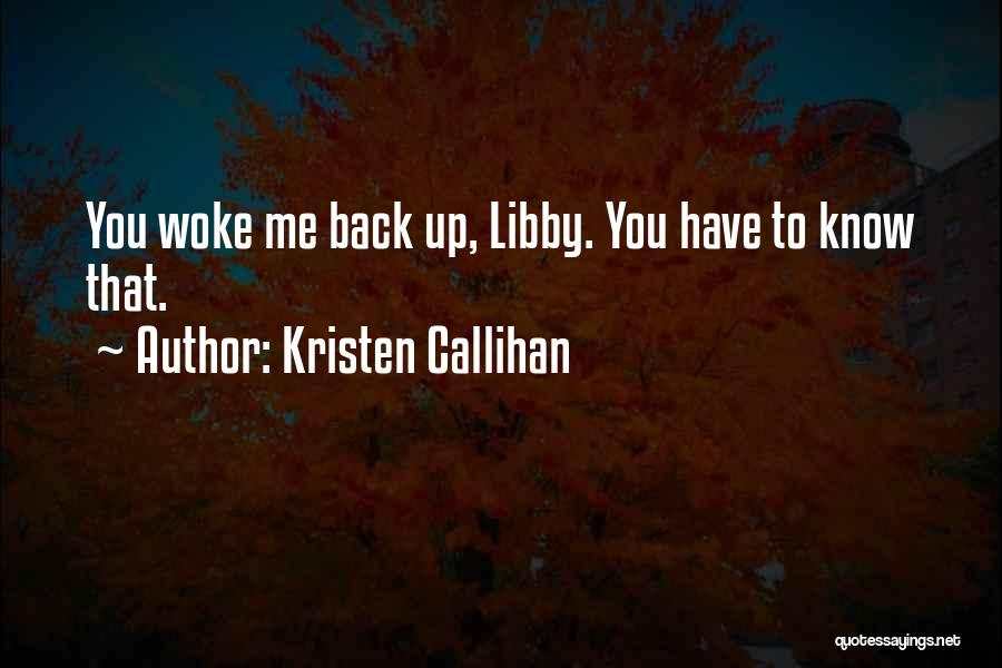 Kristen Callihan Quotes: You Woke Me Back Up, Libby. You Have To Know That.