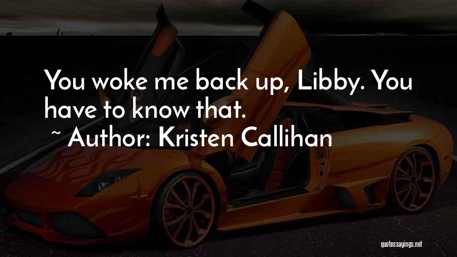 Kristen Callihan Quotes: You Woke Me Back Up, Libby. You Have To Know That.