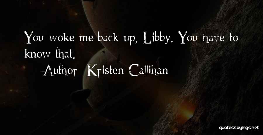 Kristen Callihan Quotes: You Woke Me Back Up, Libby. You Have To Know That.