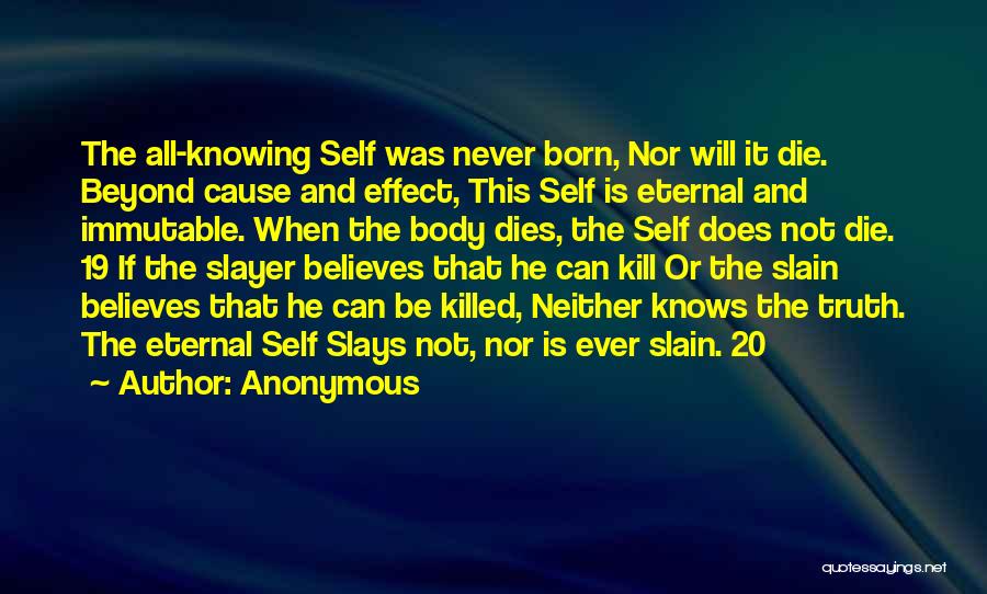 Anonymous Quotes: The All-knowing Self Was Never Born, Nor Will It Die. Beyond Cause And Effect, This Self Is Eternal And Immutable.