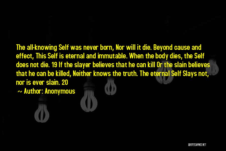 Anonymous Quotes: The All-knowing Self Was Never Born, Nor Will It Die. Beyond Cause And Effect, This Self Is Eternal And Immutable.