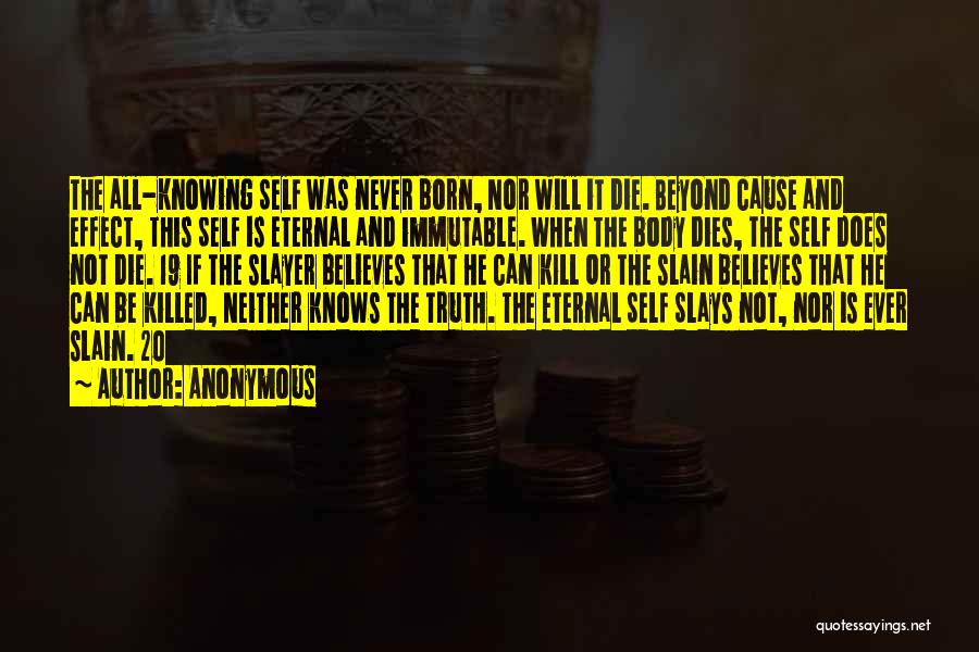 Anonymous Quotes: The All-knowing Self Was Never Born, Nor Will It Die. Beyond Cause And Effect, This Self Is Eternal And Immutable.