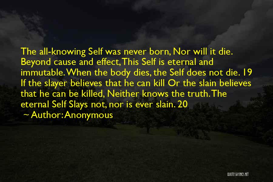 Anonymous Quotes: The All-knowing Self Was Never Born, Nor Will It Die. Beyond Cause And Effect, This Self Is Eternal And Immutable.