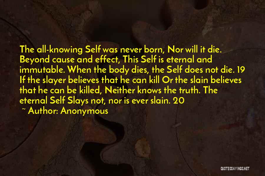 Anonymous Quotes: The All-knowing Self Was Never Born, Nor Will It Die. Beyond Cause And Effect, This Self Is Eternal And Immutable.