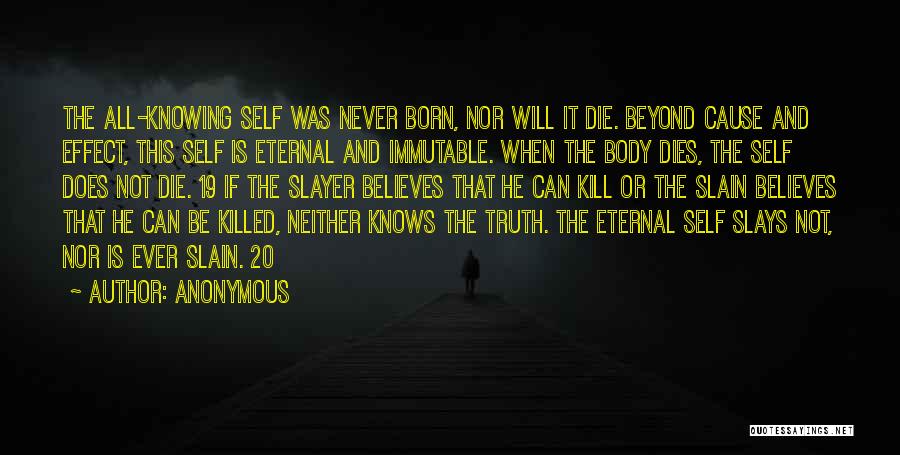 Anonymous Quotes: The All-knowing Self Was Never Born, Nor Will It Die. Beyond Cause And Effect, This Self Is Eternal And Immutable.