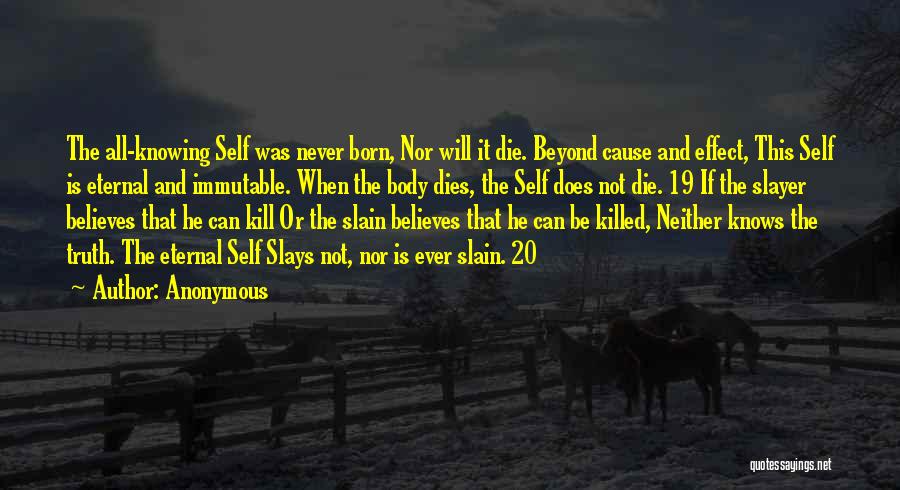 Anonymous Quotes: The All-knowing Self Was Never Born, Nor Will It Die. Beyond Cause And Effect, This Self Is Eternal And Immutable.