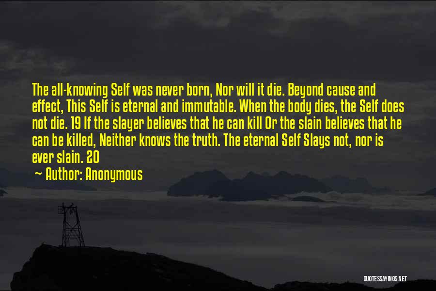 Anonymous Quotes: The All-knowing Self Was Never Born, Nor Will It Die. Beyond Cause And Effect, This Self Is Eternal And Immutable.