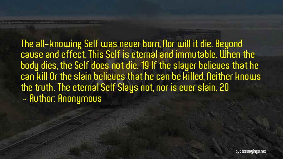 Anonymous Quotes: The All-knowing Self Was Never Born, Nor Will It Die. Beyond Cause And Effect, This Self Is Eternal And Immutable.