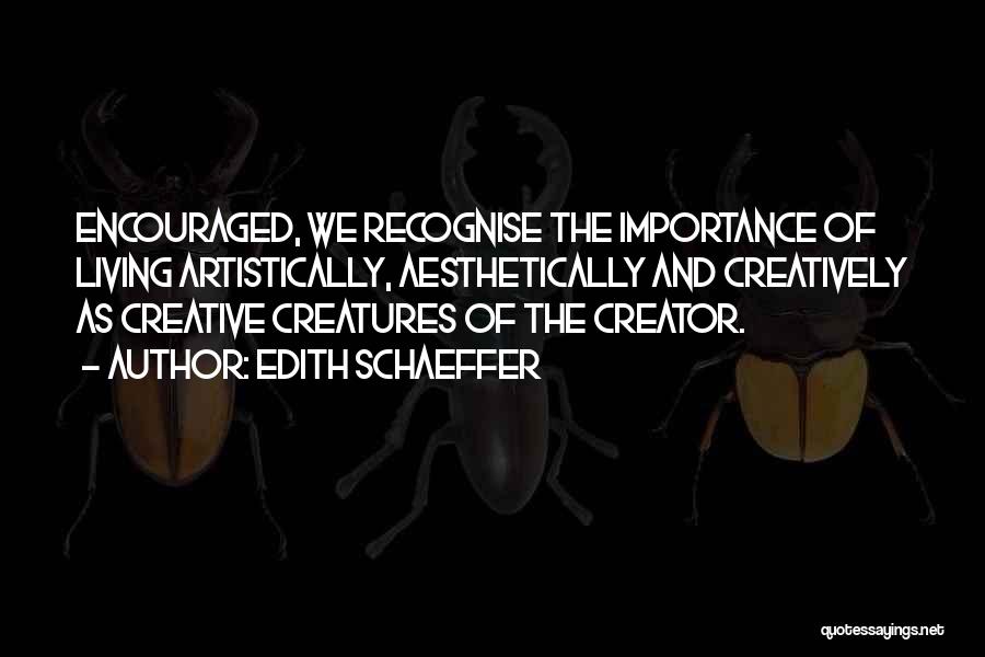 Edith Schaeffer Quotes: Encouraged, We Recognise The Importance Of Living Artistically, Aesthetically And Creatively As Creative Creatures Of The Creator.