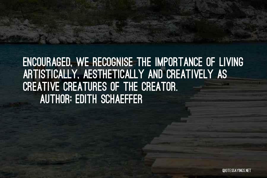 Edith Schaeffer Quotes: Encouraged, We Recognise The Importance Of Living Artistically, Aesthetically And Creatively As Creative Creatures Of The Creator.