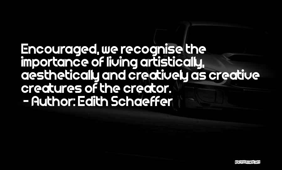 Edith Schaeffer Quotes: Encouraged, We Recognise The Importance Of Living Artistically, Aesthetically And Creatively As Creative Creatures Of The Creator.