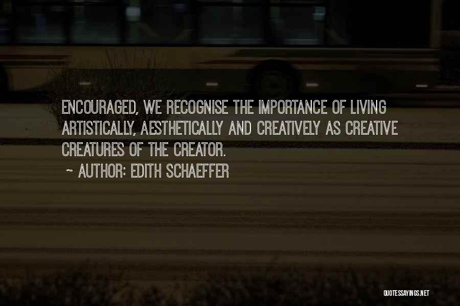 Edith Schaeffer Quotes: Encouraged, We Recognise The Importance Of Living Artistically, Aesthetically And Creatively As Creative Creatures Of The Creator.