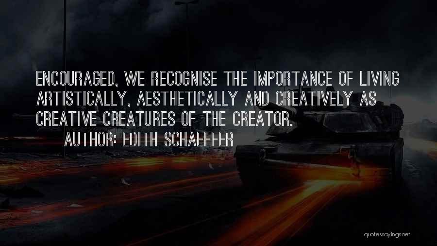 Edith Schaeffer Quotes: Encouraged, We Recognise The Importance Of Living Artistically, Aesthetically And Creatively As Creative Creatures Of The Creator.