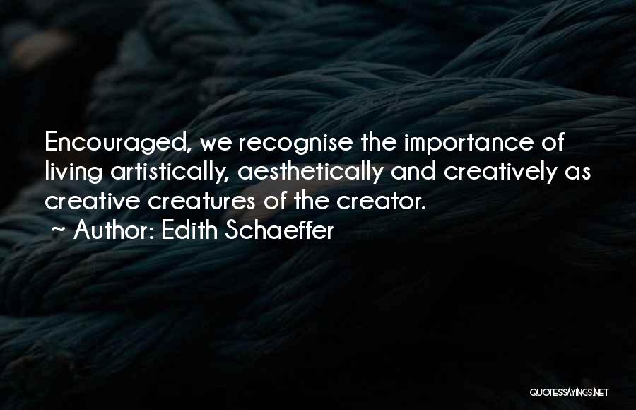 Edith Schaeffer Quotes: Encouraged, We Recognise The Importance Of Living Artistically, Aesthetically And Creatively As Creative Creatures Of The Creator.