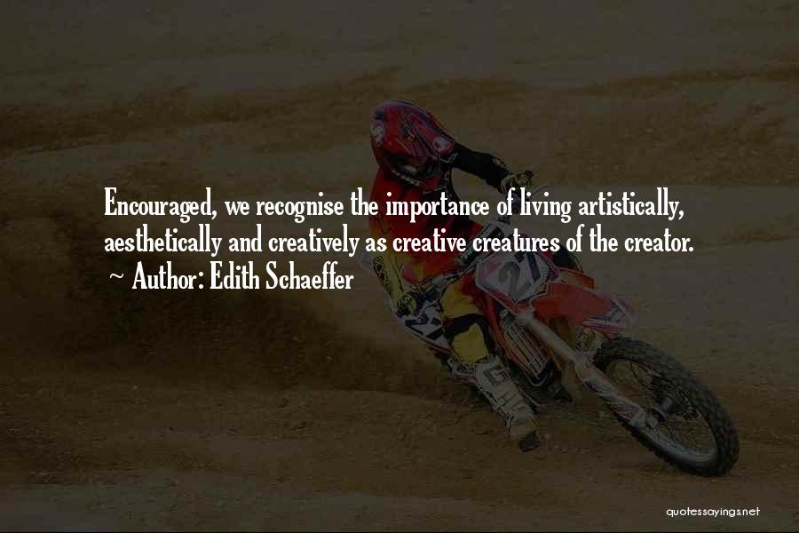 Edith Schaeffer Quotes: Encouraged, We Recognise The Importance Of Living Artistically, Aesthetically And Creatively As Creative Creatures Of The Creator.