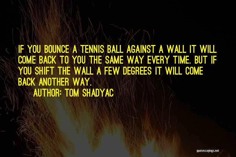 Tom Shadyac Quotes: If You Bounce A Tennis Ball Against A Wall It Will Come Back To You The Same Way Every Time.