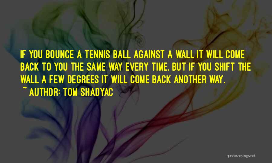 Tom Shadyac Quotes: If You Bounce A Tennis Ball Against A Wall It Will Come Back To You The Same Way Every Time.