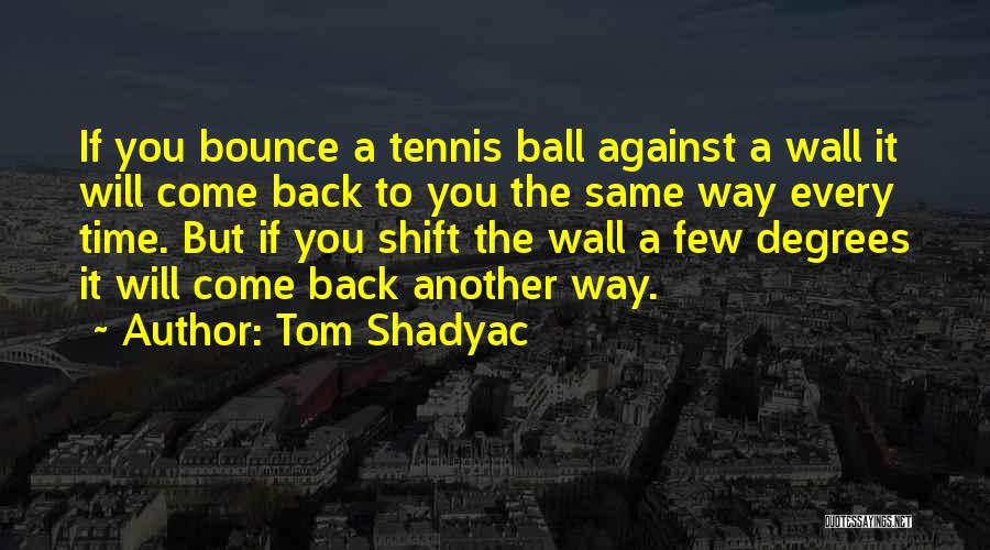 Tom Shadyac Quotes: If You Bounce A Tennis Ball Against A Wall It Will Come Back To You The Same Way Every Time.