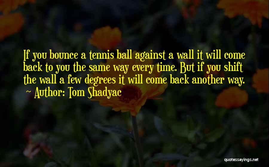 Tom Shadyac Quotes: If You Bounce A Tennis Ball Against A Wall It Will Come Back To You The Same Way Every Time.