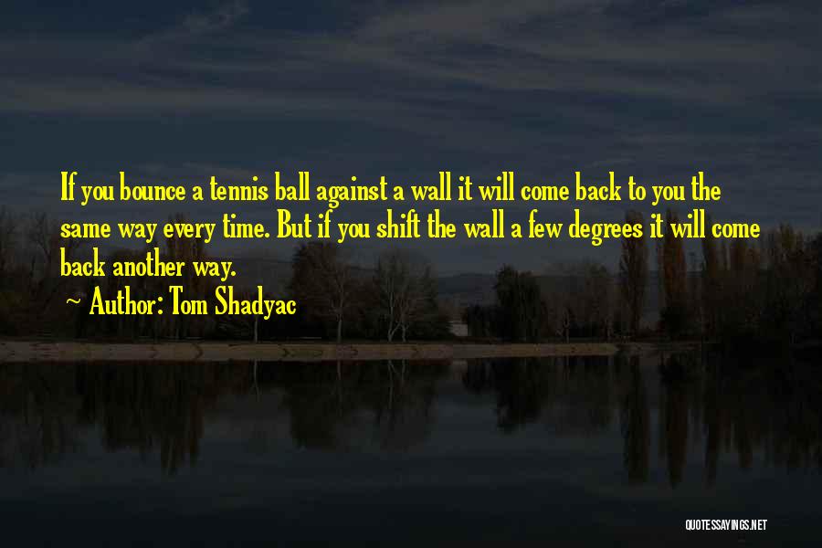 Tom Shadyac Quotes: If You Bounce A Tennis Ball Against A Wall It Will Come Back To You The Same Way Every Time.