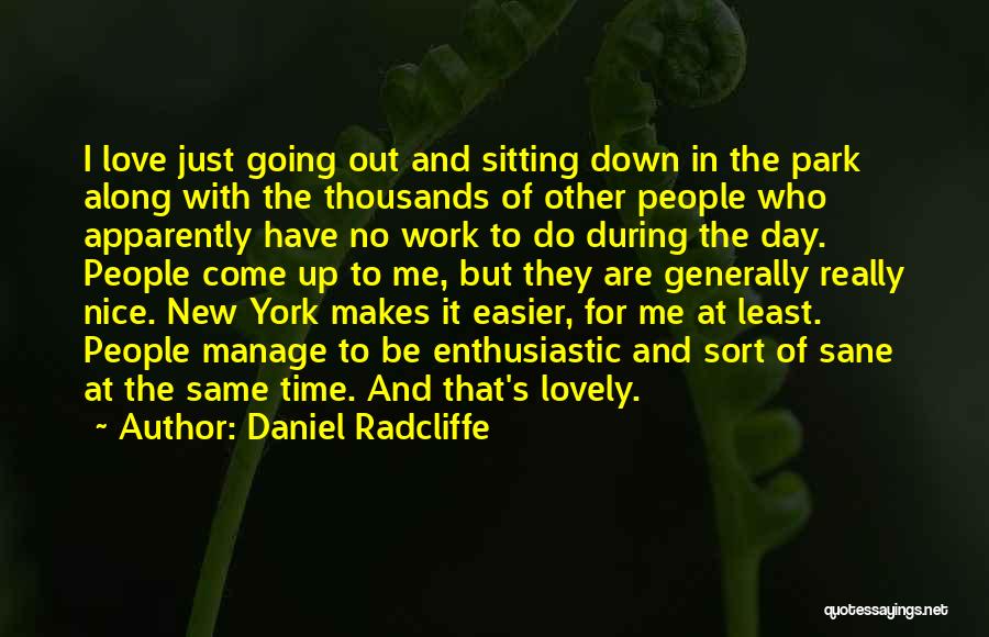 Daniel Radcliffe Quotes: I Love Just Going Out And Sitting Down In The Park Along With The Thousands Of Other People Who Apparently