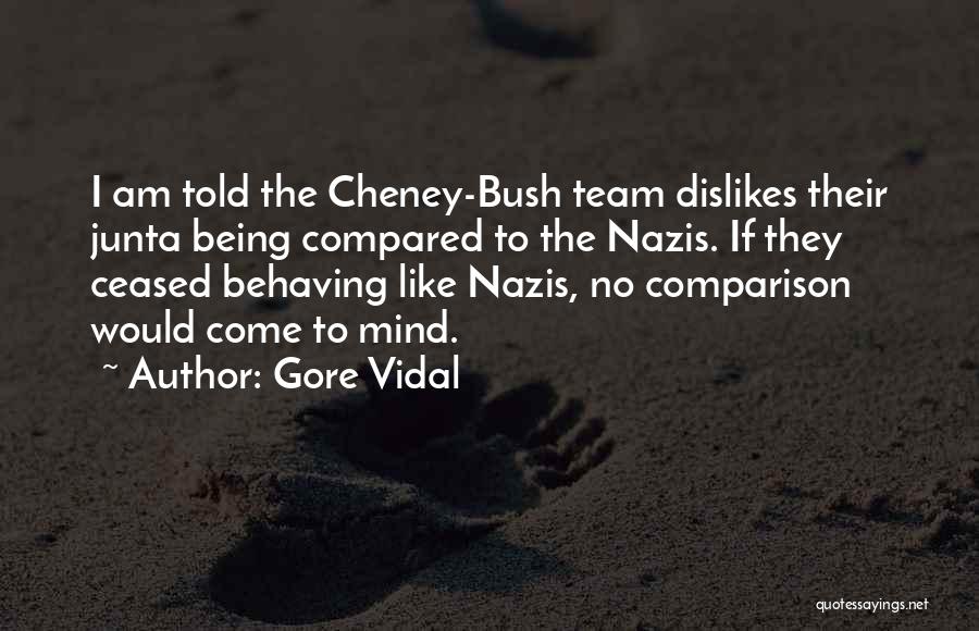 Gore Vidal Quotes: I Am Told The Cheney-bush Team Dislikes Their Junta Being Compared To The Nazis. If They Ceased Behaving Like Nazis,