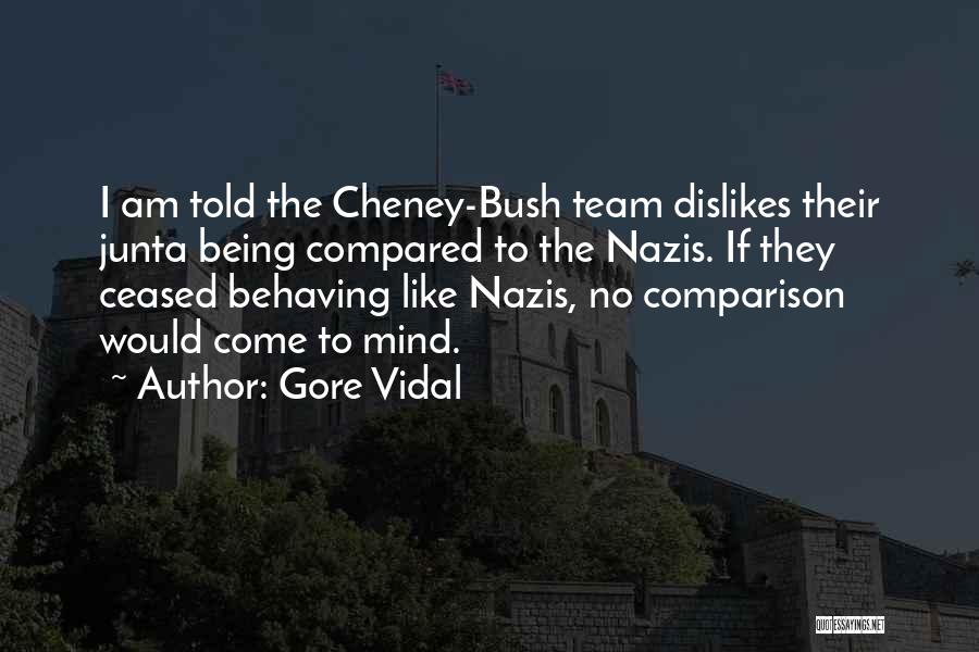 Gore Vidal Quotes: I Am Told The Cheney-bush Team Dislikes Their Junta Being Compared To The Nazis. If They Ceased Behaving Like Nazis,