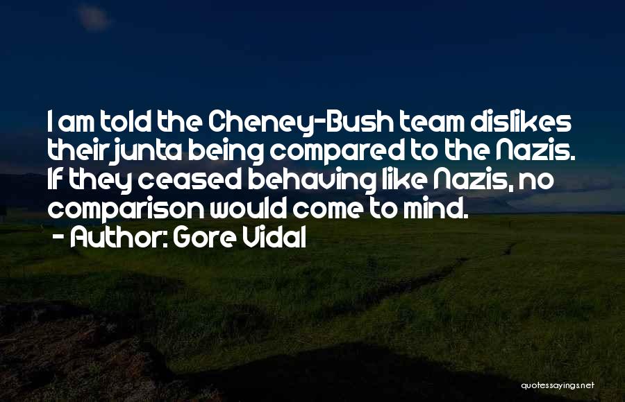 Gore Vidal Quotes: I Am Told The Cheney-bush Team Dislikes Their Junta Being Compared To The Nazis. If They Ceased Behaving Like Nazis,