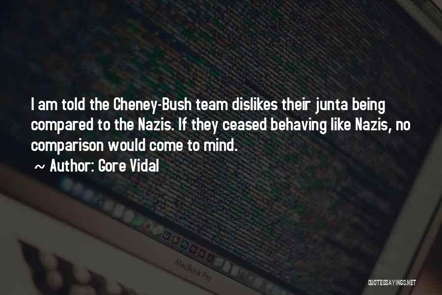 Gore Vidal Quotes: I Am Told The Cheney-bush Team Dislikes Their Junta Being Compared To The Nazis. If They Ceased Behaving Like Nazis,