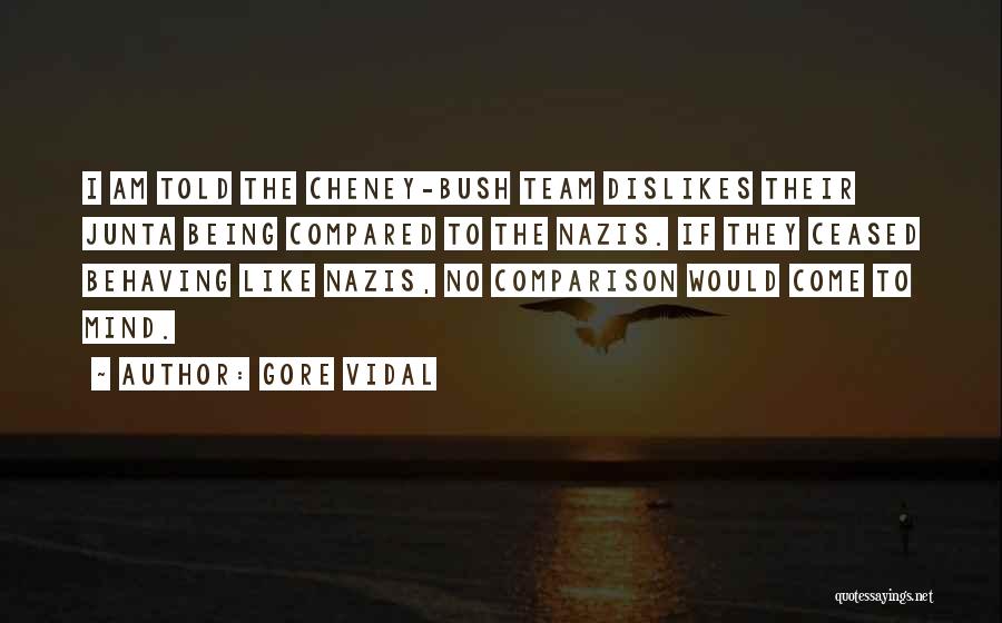 Gore Vidal Quotes: I Am Told The Cheney-bush Team Dislikes Their Junta Being Compared To The Nazis. If They Ceased Behaving Like Nazis,
