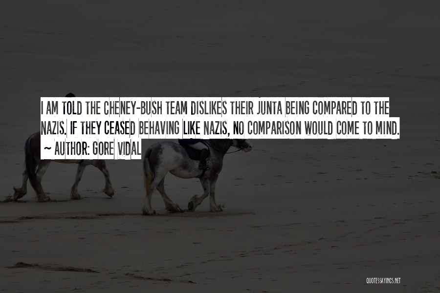 Gore Vidal Quotes: I Am Told The Cheney-bush Team Dislikes Their Junta Being Compared To The Nazis. If They Ceased Behaving Like Nazis,