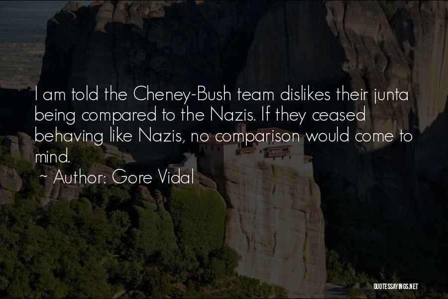 Gore Vidal Quotes: I Am Told The Cheney-bush Team Dislikes Their Junta Being Compared To The Nazis. If They Ceased Behaving Like Nazis,