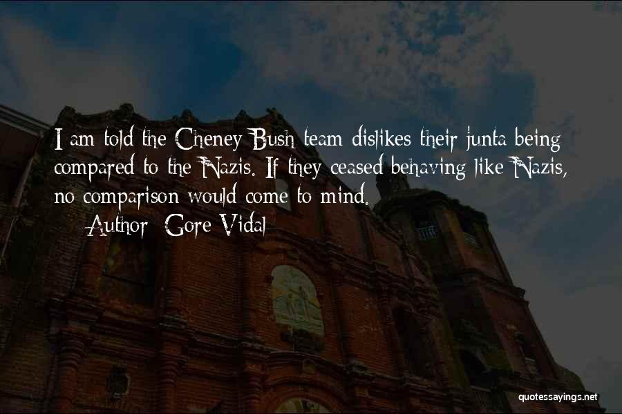 Gore Vidal Quotes: I Am Told The Cheney-bush Team Dislikes Their Junta Being Compared To The Nazis. If They Ceased Behaving Like Nazis,