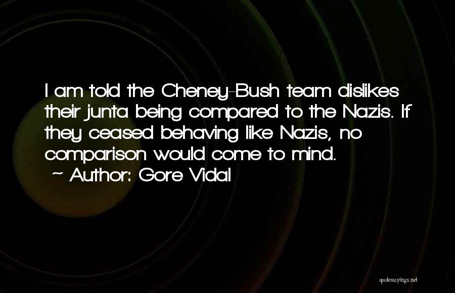 Gore Vidal Quotes: I Am Told The Cheney-bush Team Dislikes Their Junta Being Compared To The Nazis. If They Ceased Behaving Like Nazis,