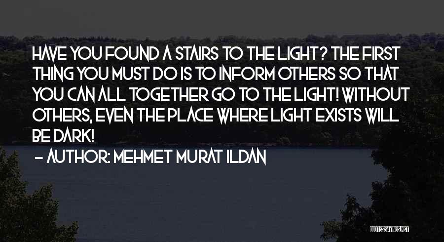 Mehmet Murat Ildan Quotes: Have You Found A Stairs To The Light? The First Thing You Must Do Is To Inform Others So That