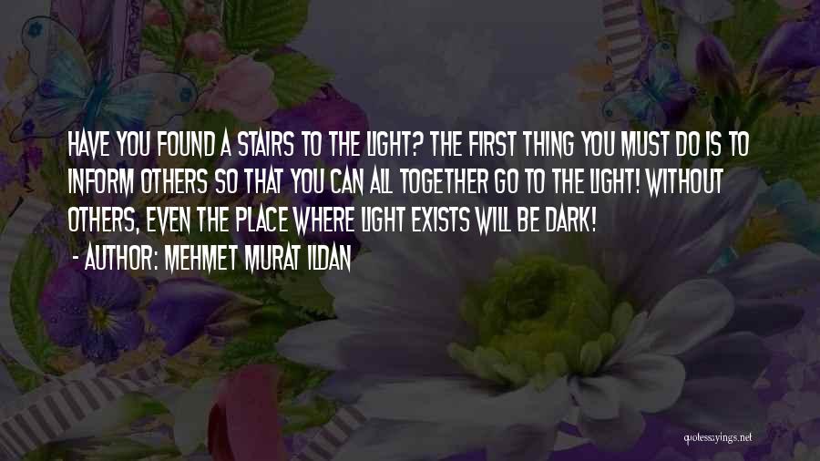 Mehmet Murat Ildan Quotes: Have You Found A Stairs To The Light? The First Thing You Must Do Is To Inform Others So That