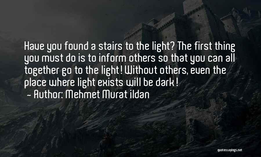 Mehmet Murat Ildan Quotes: Have You Found A Stairs To The Light? The First Thing You Must Do Is To Inform Others So That
