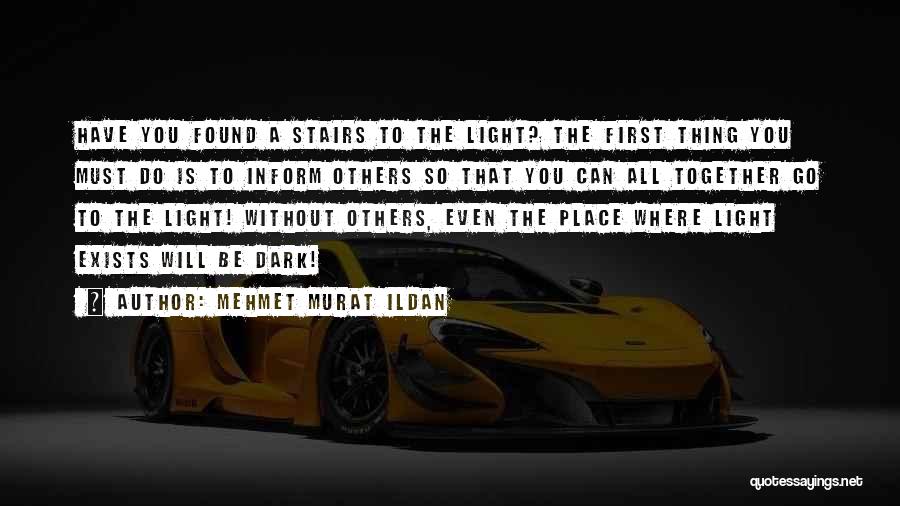 Mehmet Murat Ildan Quotes: Have You Found A Stairs To The Light? The First Thing You Must Do Is To Inform Others So That
