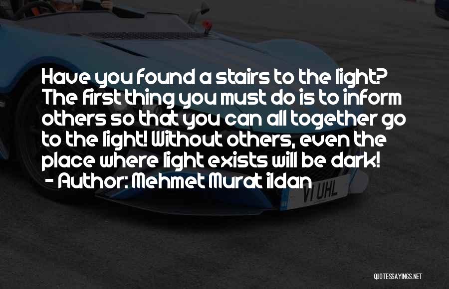 Mehmet Murat Ildan Quotes: Have You Found A Stairs To The Light? The First Thing You Must Do Is To Inform Others So That