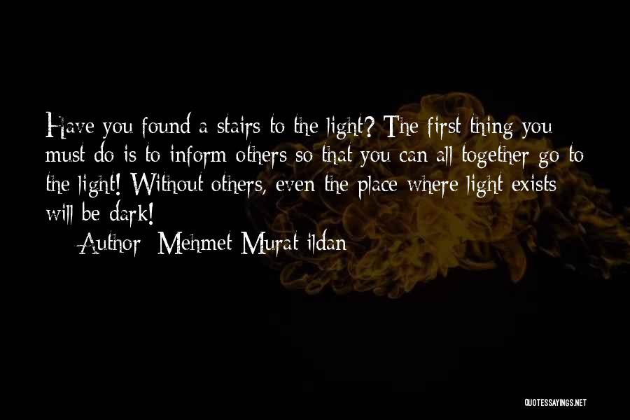 Mehmet Murat Ildan Quotes: Have You Found A Stairs To The Light? The First Thing You Must Do Is To Inform Others So That
