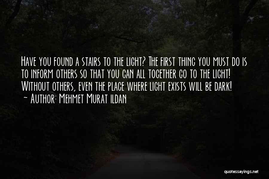 Mehmet Murat Ildan Quotes: Have You Found A Stairs To The Light? The First Thing You Must Do Is To Inform Others So That