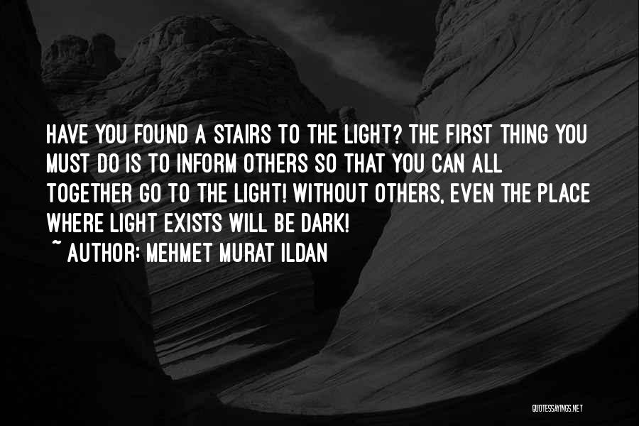 Mehmet Murat Ildan Quotes: Have You Found A Stairs To The Light? The First Thing You Must Do Is To Inform Others So That