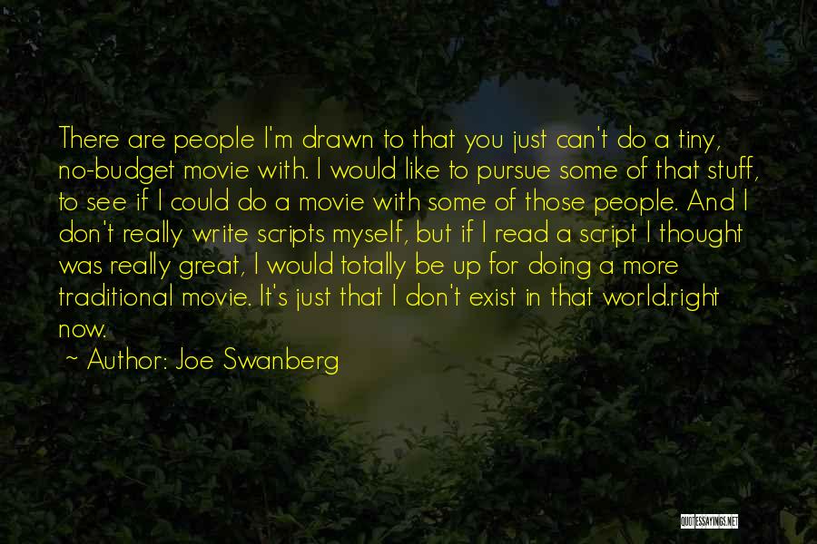 Joe Swanberg Quotes: There Are People I'm Drawn To That You Just Can't Do A Tiny, No-budget Movie With. I Would Like To